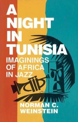 A Night in Tunisia: Imaginings of Africa in Jazz by Weinstein, Norman C.