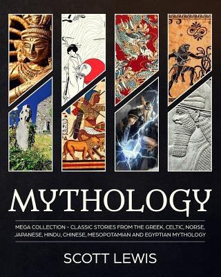 Mythology: Classic stories from the Greek, Celtic, Norse, Japanese, Hindu, Chinese, Mesopotamian and Egyptian Mythology by Lewis, Scott