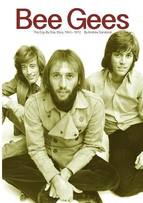 Bee Gees: The Day-By-Day Story, 1945-1972 by Sandoval, Andrew