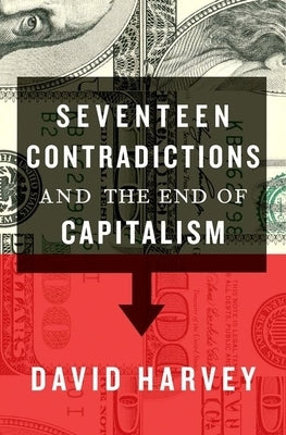Seventeen Contradictions and the End of Capitalism by Harvey, David