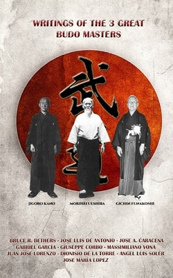 Writings of the 3 great budo masters: Kano, Ueshiba, Funakoshi by Bethers, Bruce R.