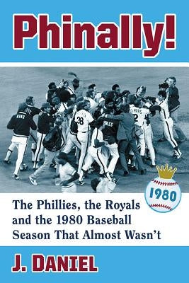 Phinally!: The Phillies, the Royals and the 1980 Baseball Season That Almost Wasn't by Daniel, J.