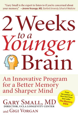 2 Weeks to a Younger Brain: An Innovative Program for a Better Memory and Sharper Mind by Small, Gary