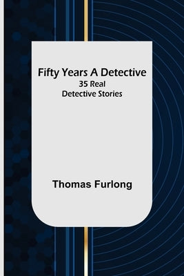 Fifty Years a Detective: 35 Real Detective Stories by Furlong, Thomas