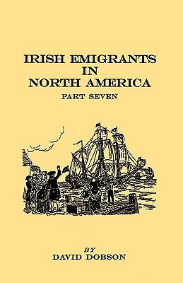 Irish Emigrants in North America. Part Seven by Dobson, David