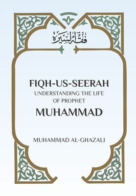 Fiqh Us Seerah: Understanding the life of Prophet Muhammad by Al Ghazali, Muhammad