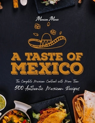 A Taste of Mexico: The Complete Mexican Cookbook With More Than 500 Authentic Mexican Recipes Paperback Independently Published