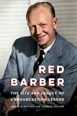 Red Barber: The Life and Legacy of a Broadcasting Legend by Hiltner, Judith R.