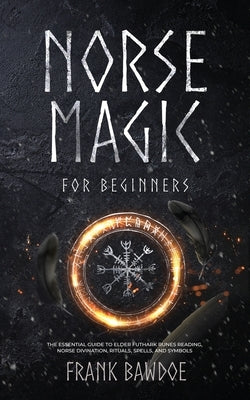 Norse Magic for Beginners: The Essential Guide to Elder Futhark Runes Reading, Norse Divination, Rituals, Spells, and Symbols Paperback Frank Bawdoe
