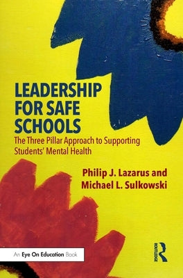 Leadership for Safe Schools: The Three Pillar Approach to Supporting Students' Mental Health by Lazarus, Philip J.