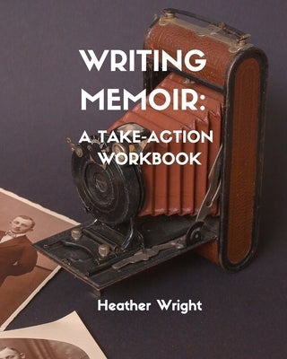 Writing Memoir: A Take-Action Workbook by Wright, Heather Elizabeth