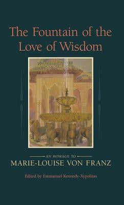 The Fountain of the Love of Wisdom: An Homage to Marie-Louise Von Franz by Kennedy-Xypolitas, Emmanuel