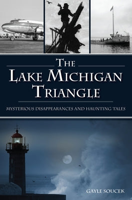 The Lake Michigan Triangle: Mysterious Disappearances and Haunting Tales by Soucek, Gayle