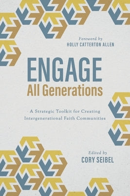 Engage All Generations: A Strategic Toolkit for Creating Intergenerational Faith Communities Leafwood Publishers & Acu Press
