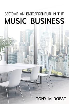 Become an Entrepreneur in The Music Business: First Edition by Dofat, Tony M.