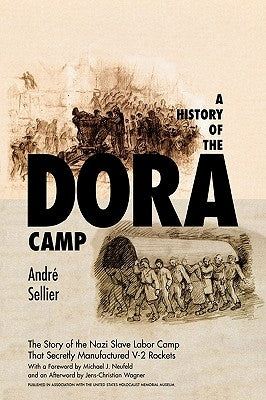 A History of the Dora Camp: The Untold Story of the Nazi Slave Labor Camp That Secretly Manufactured V-2 Rockets by Sellier, Andre