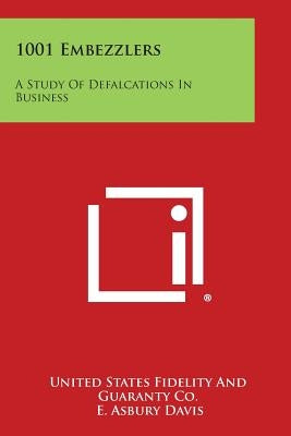 1001 Embezzlers: A Study of Defalcations in Business by United States Fidelity and Guaranty Co
