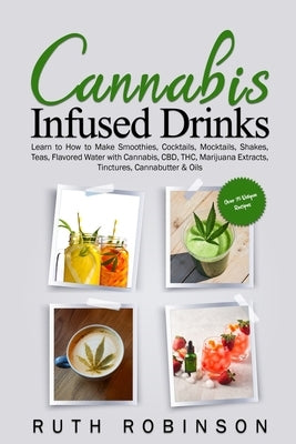 Cannabis Infused Drinks: Learn to How to Make Smoothies, Cocktails, Mocktails, Shakes, Teas, Flavored Water with Cannabis, CBD, THC, Marijuana Paperback Independently Published