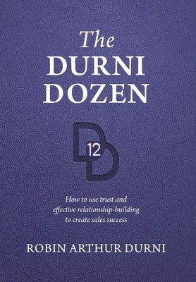 The Durni Dozen: How to use trust and effective relationship-building to create sales success by Durni, Robin Arthur