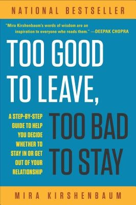 Too Good to Leave, Too Bad to Stay: A Step-By-Step Guide to Help You Decide Whether to Stay in or Get Out of Your Relationship by Kirshenbaum, Mira