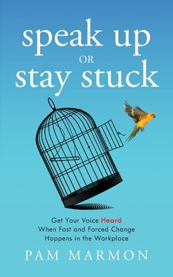 Speak Up or Stay Stuck: Get Your Voice Heard When Fast and Forced Change Happens in the Workplace Paperback Lioncrest Publishing