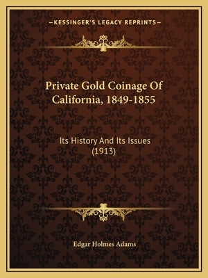 Private Gold Coinage Of California, 1849-1855: Its History And Its Issues (1913) Paperback Kessinger Publishing