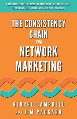 The Consistency Chain for Network Marketing: A Remarkably Simple Process for Harnessing the Power of Habit, Eliminating Self Sabotage and Achieving Yo by Packard, Jim