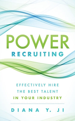 Power Recruiting: Effectively Hire the Best Talent in Your Industry by Ji, Diana Y.