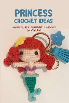 Princess Crochet Ideas: Creative and Beautiful Tutorials to Crochet: Step by Step Guide to Crochet Disney Character by King, Andrew