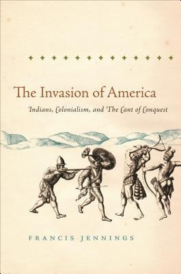 The Invasion of America: Indians, Colonialism, and the Cant of Conquest by Jennings, Francis