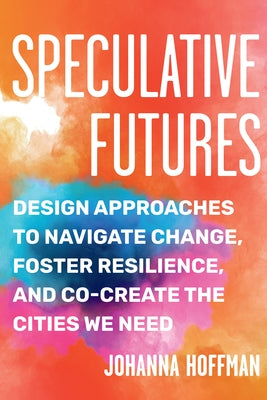 Speculative Futures: Design Approaches to Navigate Change, Foster Resilience, and Co-Create the Citie S We Need Paperback North Atlantic Books