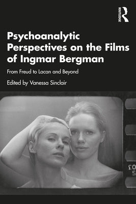 Psychoanalytic Perspectives on the Films of Ingmar Bergman: From Freud to Lacan and Beyond by Sinclair, Vanessa