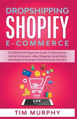 Dropshipping Shopify E-commerce $12,000/Month Beginners Guide To Make Money Selling On Amazon, eBay, Blogging, Social Media Marketing For Business, Pa by Murphy, Tim