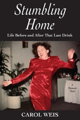 Stumbling Home: Life Before and After That Last Drink by Weis, Carol
