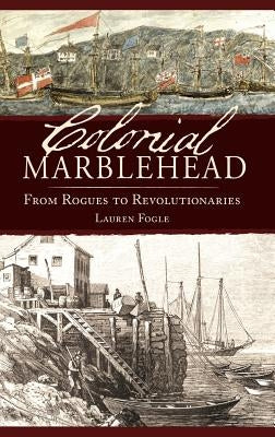 Colonial Marblehead: From Rogues to Revolutionaries by Fogle, Lauren