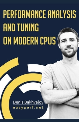 Performance Analysis and Tuning on Modern CPUs: Squeeze the last bit of performance from your application. by Dawson, Mark E.