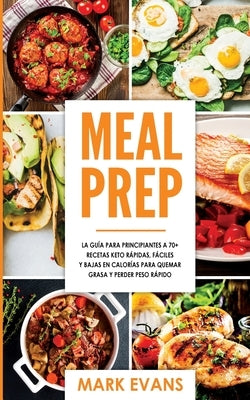 Meal Prep: La guía para principiantes a 70+ recetas Keto rápidas, fáciles y bajas en calorias para quemar grasa y perder peso ráp by Evans, Mark