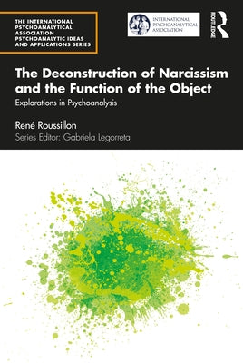 The Deconstruction of Narcissism and the Function of the Object: Explorations in Psychoanalysis by Roussillon, René