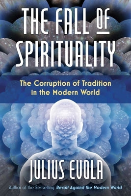 The Fall of Spirituality: The Corruption of Tradition in the Modern World by Evola, Julius