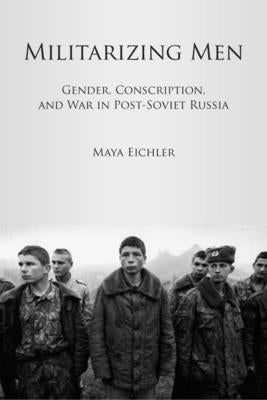 Militarizing Men: Gender, Conscription, and War in Post-Soviet Russia Paperback Stanford University Press