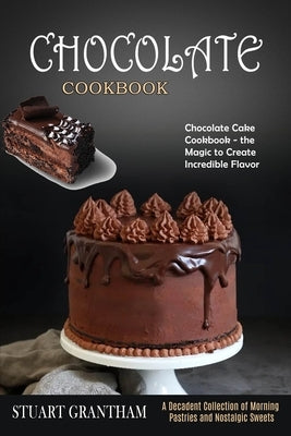 Chocolate Cookbook: A Decadent Collection of Morning Pastries and Nostalgic Sweets (Chocolate Cake Cookbook - the Magic to Create Incredib Paperback Alex Howard