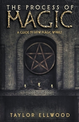 The Process of Magic: A Guide to How Magic Works by Ellwood, Taylor