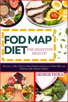 Fod Map Diet for Digestive Health: Discover a New Path to Gut Health with Easy-to-Follow Tips and Delicious Low-Fodmap Recipes by Fiora, George