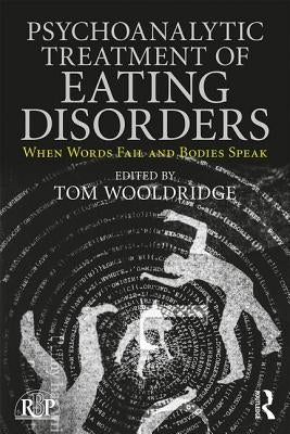 Psychoanalytic Treatment of Eating Disorders: When Words Fail and Bodies Speak by Wooldridge, Tom