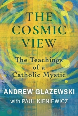 The Cosmic View: The Teachings of a Catholic Mystic by Glazewski, Andrew