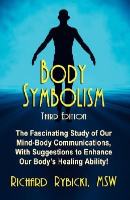 Body Symbolism: The Fascinating Study of Mind-Body Communication, with Suggestions to Enhance Our Body's Healing Ability!!! by Rybicki Msw, Richard