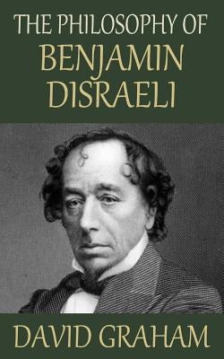 The Philosophy of Benjamin Disraeli by Graham, David