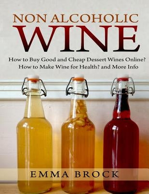 Non Alcoholic Wine: How to Buy Good and Cheap Dessert Wines Online? How to Make Wine for Health? and More Info Paperback Createspace Independent Publishing Platform