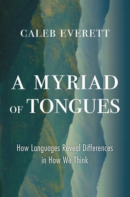 A Myriad of Tongues: How Languages Reveal Differences in How We Think by Everett, Caleb