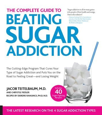 The Complete Guide to Beating Sugar Addiction: The Cutting-Edge Program That Cures Your Type of Sugar Addiction and Puts You on the Road to Feeling Gr by Teitelbaum, Jacob